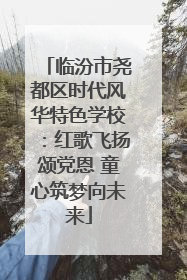 临汾市尧都区时代风华特色学校：红歌飞扬颂党恩 童心筑梦向未来